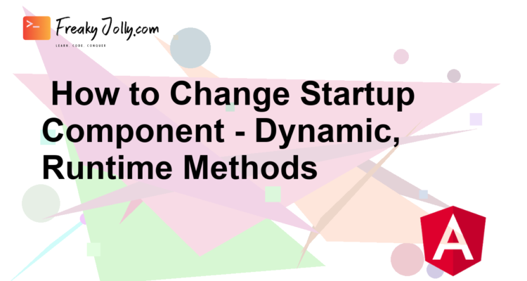 How to Change Startup Component - Dynamic, Runtime Methods